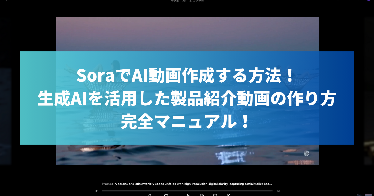 SoraでAI動画作成する方法！生成AIを活用した製品紹介動画の作り方完全マニュアル！